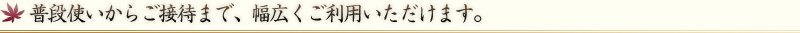 普段使いからご接待まで、幅広くご利用いただけます。