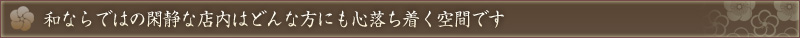 和ならではの閑静な店内はどんな方にも心落ち着く空間です